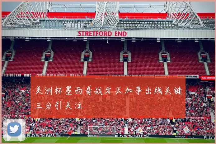 美洲杯墨西哥战牙买加争出线关键三分引关注