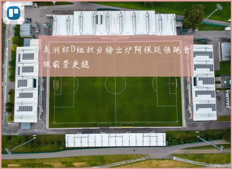 美洲杯D组积分榜出炉阿根廷领跑晋级前景更稳