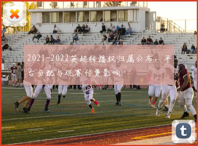 2021-2022英超转播权归属公布，平台分配与观赛付费影响