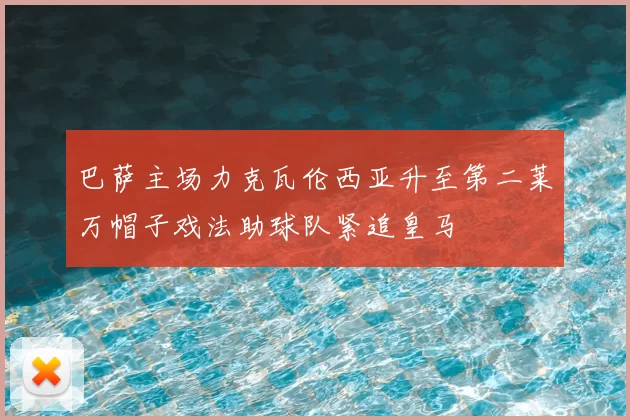 巴萨主场力克瓦伦西亚升至第二莱万帽子戏法助球队紧追皇马