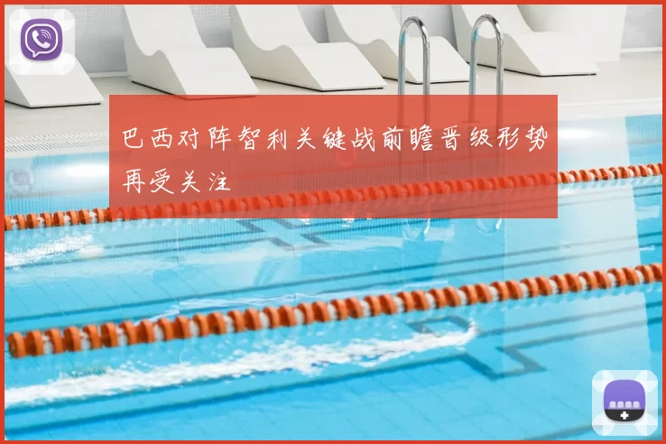 巴西对阵智利关键战前瞻晋级形势再受关注