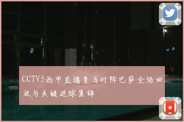 CCTV5西甲直播皇马对阵巴萨全场回放与关键进球集锦
