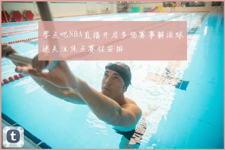 零点吧NBA直播开启多场赛事解读球迷关注焦点赛程安排