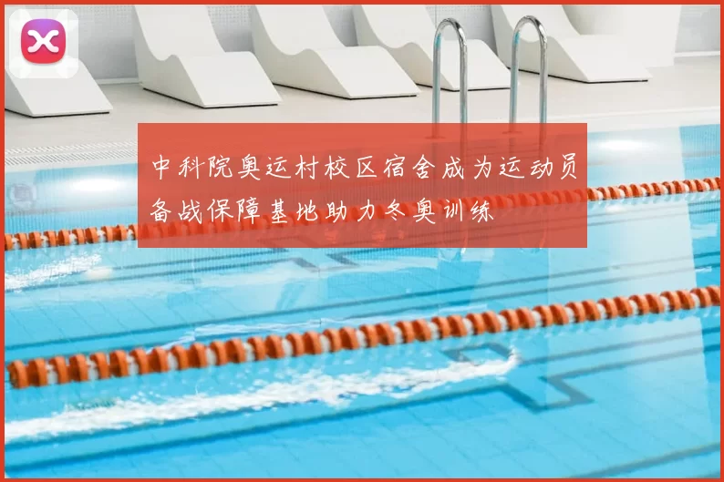 中科院奥运村校区宿舍成为运动员备战保障基地助力冬奥训练