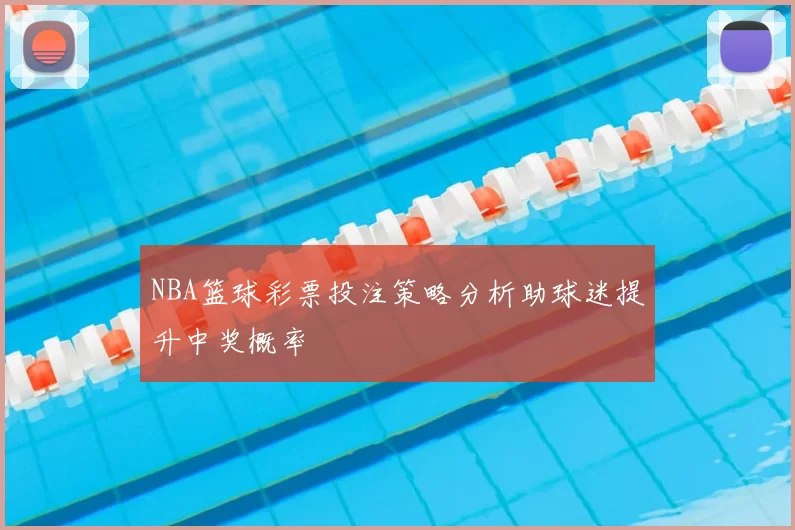 NBA篮球彩票投注策略分析助球迷提升中奖概率