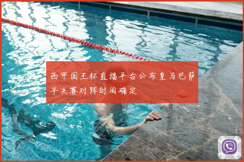 西甲国王杯直播平台公布皇马巴萨半决赛对阵时间确定