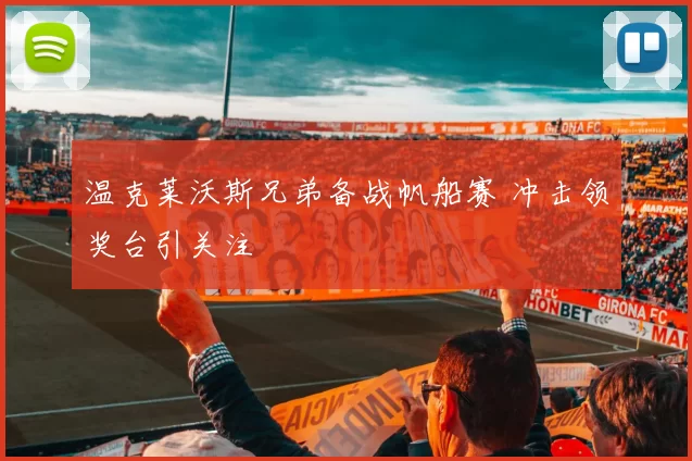 温克莱沃斯兄弟备战帆船赛 冲击领奖台引关注