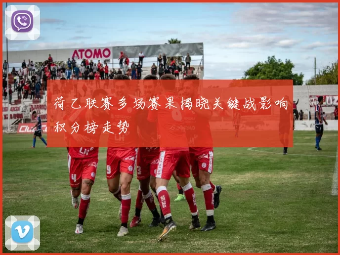 荷乙联赛多场赛果揭晓关键战影响积分榜走势