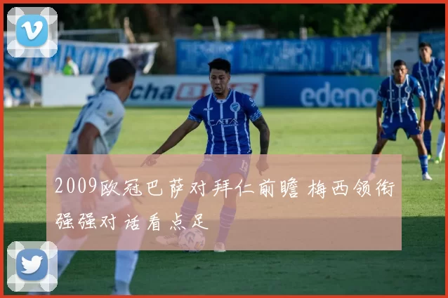 2009欧冠巴萨对拜仁前瞻 梅西领衔强强对话看点足