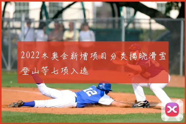 2022冬奥会新增项目分类揭晓滑雪登山等七项入选