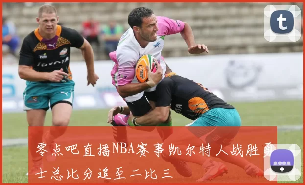 零点吧直播NBA赛事凯尔特人战胜勇士总比分追至二比三