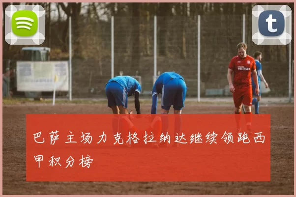 巴萨主场力克格拉纳达继续领跑西甲积分榜