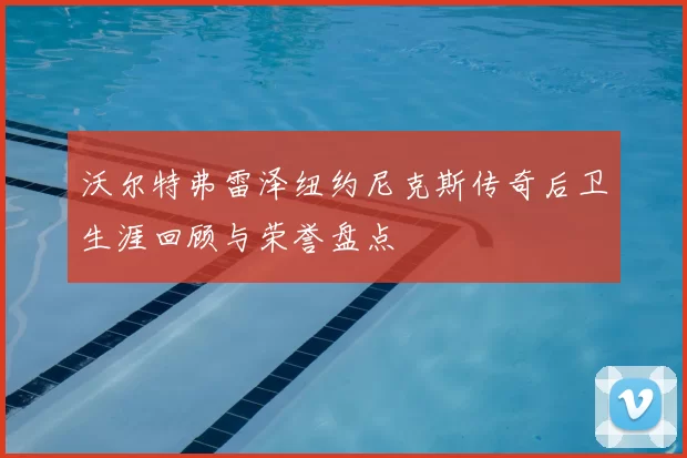 沃尔特弗雷泽纽约尼克斯传奇后卫生涯回顾与荣誉盘点