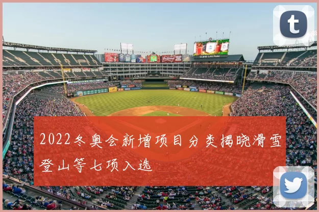 2022冬奥会新增项目分类揭晓滑雪登山等七项入选