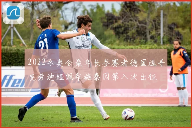 2022冬奥会最年长参赛者德国选手克劳迪娅佩希施泰因第八次出征