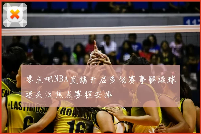 零点吧NBA直播开启多场赛事解读球迷关注焦点赛程安排